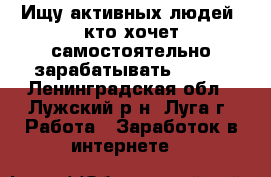 Ищу активных людей, кто хочет самостоятельно зарабатывать! AVON - Ленинградская обл., Лужский р-н, Луга г. Работа » Заработок в интернете   